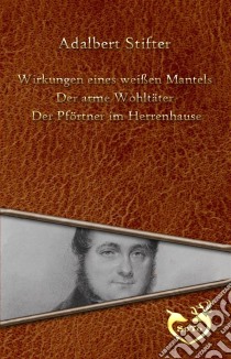 Wirkungen eines weißen Mantels - Der arme Wohltäter - Der Pförtner im Herrenhause. E-book. Formato Mobipocket ebook di Adalbert Stifter