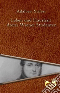 Leben und Haushalt dreier Wiener Studenten. E-book. Formato Mobipocket ebook di Adalbert Stifter