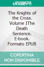 The Knights of the Cross. Volume IThe Death Sentence. E-book. Formato EPUB ebook