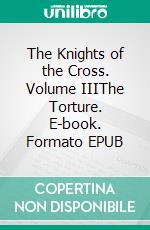 The Knights of the Cross. Volume IIIThe Torture. E-book. Formato EPUB ebook