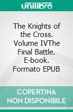 The Knights of the Cross. Volume IVThe Final Battle. E-book. Formato EPUB ebook