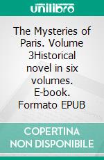 The Mysteries of Paris. Volume 3Historical novel in six volumes. E-book. Formato EPUB ebook