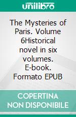 The Mysteries of Paris. Volume 6Historical novel in six volumes. E-book. Formato EPUB ebook di Eugène Sue