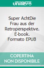 Super AchtDie Frau aus der Retroperspektive. E-book. Formato EPUB ebook