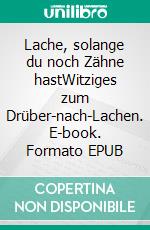 Lache, solange du noch Zähne hastWitziges zum Drüber-nach-Lachen. E-book. Formato EPUB ebook di Arno Backhaus