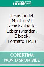 Jesus findet Muslime21 schicksalhafte Lebenswenden. E-book. Formato EPUB ebook