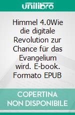 Himmel 4.0Wie die digitale Revolution zur Chance für das Evangelium wird. E-book. Formato EPUB ebook