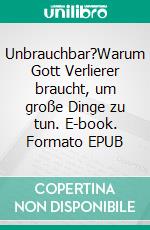 Unbrauchbar?Warum Gott Verlierer braucht, um große Dinge zu tun. E-book. Formato EPUB ebook