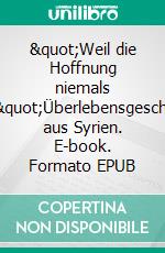 &quot;Weil die Hoffnung niemals stirbt&quot;Überlebensgeschichten aus Syrien. E-book. Formato EPUB ebook