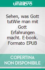 Sehen, was Gott tutWie man mit Gott Erfahrungen macht. E-book. Formato EPUB ebook