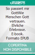 So passiert mir GottWie Menschen Gott vertrauen. Ehrliche Erlebnisse. E-book. Formato EPUB