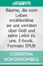 Bäume, die vom Leben erzählenWas sie uns verraten über Gott und seine Liebe zu uns. E-book. Formato EPUB ebook