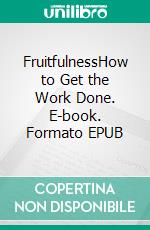 FruitfulnessHow to Get the Work Done. E-book. Formato EPUB