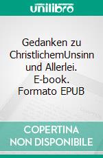 Gedanken zu ChristlichemUnsinn und Allerlei. E-book. Formato EPUB