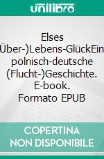 Elses (Über-)Lebens-GlückEine polnisch-deutsche (Flucht-)Geschichte. E-book. Formato EPUB