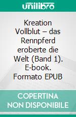 Kreation Vollblut – das Rennpferd eroberte die Welt (Band 1). E-book. Formato EPUB ebook di Erhard Heckmann