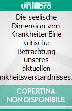 Die seelische Dimension von KrankheitenEine kritische Betrachtung unseres aktuellen Krankheitsverständnisses. E-book. Formato EPUB ebook