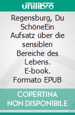 Regensburg, Du SchöneEin Aufsatz über die sensiblen Bereiche des Lebens. E-book. Formato EPUB