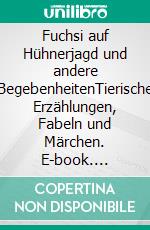 Fuchsi auf Hühnerjagd und andere BegebenheitenTierische Erzählungen, Fabeln und Märchen. E-book. Formato EPUB ebook