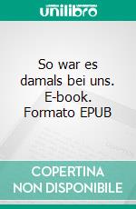 So war es damals bei uns. E-book. Formato EPUB ebook di Bernd Fischer