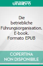 Die betriebliche Führungsorganisation. E-book. Formato EPUB ebook