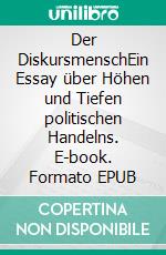 Der DiskursmenschEin Essay über Höhen und Tiefen politischen Handelns. E-book. Formato EPUB ebook di Hannes Mie