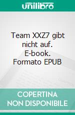 Team XXZ7 gibt nicht auf. E-book. Formato EPUB