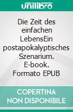 Die Zeit des einfachen LebensEin postapokalyptisches Szenarium. E-book. Formato EPUB