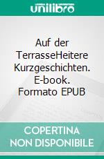 Auf der TerrasseHeitere Kurzgeschichten. E-book. Formato EPUB