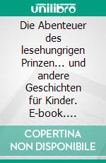 Die Abenteuer des lesehungrigen Prinzen... und andere Geschichten für Kinder. E-book. Formato EPUB ebook di Rosemarie Kaak