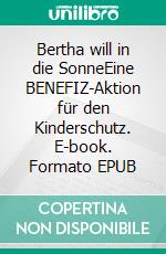 Bertha will in die SonneEine BENEFIZ-Aktion für den Kinderschutz. E-book. Formato EPUB ebook