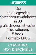 Die grundlegenden Katechismuswahrheiten in 33 grafisch-geometrischen Illustrationen. E-book. Formato EPUB ebook di Edward Wasilewski