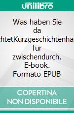 Was haben Sie da AngerichtetKurzgeschichtenhäppchen für zwischendurch. E-book. Formato EPUB ebook