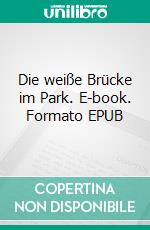 Die weiße Brücke im Park. E-book. Formato EPUB ebook