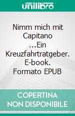 Nimm mich mit Capitano ...Ein Kreuzfahrtratgeber. E-book. Formato EPUB ebook