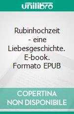 Rubinhochzeit - eine Liebesgeschichte. E-book. Formato EPUB