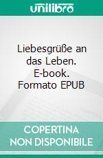 Liebesgrüße an das Leben. E-book. Formato EPUB ebook