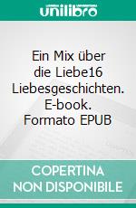 Ein Mix über die Liebe16 Liebesgeschichten. E-book. Formato EPUB ebook di Lothar Mix