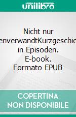 Nicht nur seelenverwandtKurzgeschichten in Episoden. E-book. Formato EPUB ebook