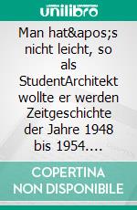 Man hat's nicht leicht, so als StudentArchitekt wollte er werden Zeitgeschichte der Jahre 1948 bis 1954. E-book. Formato EPUB ebook di Hans Hüfner