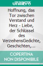 Hoffnung, das Tor zwischen Verstand und Herz - Liebe, der Schlüssel des VerzeihensGedichte, Geschichten, Sinnsprüche. E-book. Formato EPUB ebook di Andreas Weis