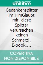 Gedankensplitter im HirnGlaubt mir, diese Splitter verursachen keinen Schmerz!. E-book. Formato EPUB