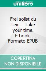 Frei sollst du sein – Take your time. E-book. Formato EPUB