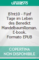 B?nt10 - Fünf Tage im Leben des Benedict MandelbaumRoman. E-book. Formato EPUB ebook di Rolf Piotrowski