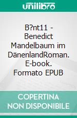 B?nt11 - Benedict Mandelbaum im DänenlandRoman. E-book. Formato EPUB ebook di Rolf Piotrowski