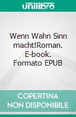 Wenn Wahn Sinn macht!Roman. E-book. Formato EPUB ebook