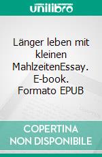 Länger leben mit kleinen MahlzeitenEssay. E-book. Formato EPUB ebook di Hansjürgen Großmann