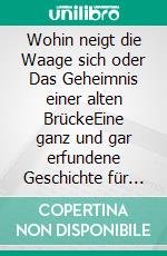 Wohin neigt die Waage sich oder Das Geheimnis einer alten BrückeEine ganz und gar erfundene Geschichte für Erwachsene. E-book. Formato EPUB ebook