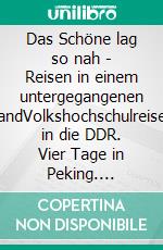 Das Schöne lag so nah - Reisen in einem untergegangenen LandVolkshochschulreisen in die DDR. Vier Tage in Peking. Erlebnisse in einem anderen China. In memoriam Willi Matz. E-book. Formato EPUB ebook