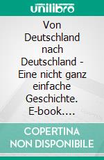 Von Deutschland nach Deutschland - Eine nicht ganz einfache Geschichte. E-book. Formato EPUB ebook